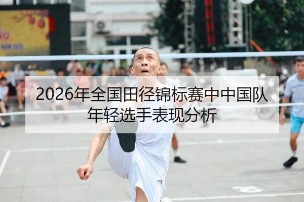 2026年全国田径锦标赛中中国队年轻选手表现分析