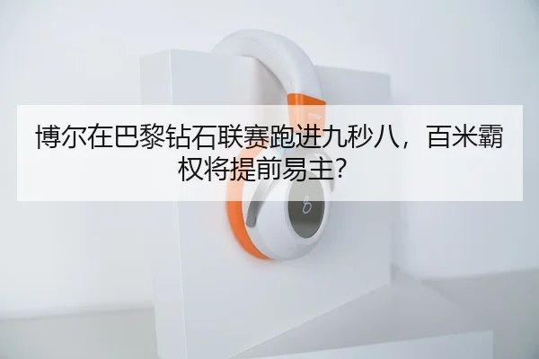 博尔在巴黎钻石联赛跑进九秒八，百米霸权将提前易主？