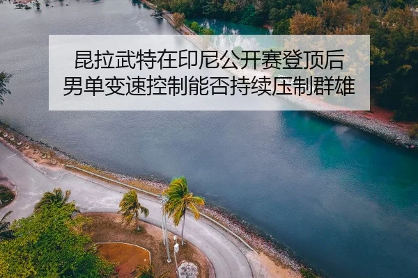 kun-la-wu-te-zai-yin-ni-gong-kai-sai-deng-ding-hou-nan-dan-bian-su-kong-zhi-neng-fou-chi-xu-ya-zhi-qun-xiong-2-841.jpg