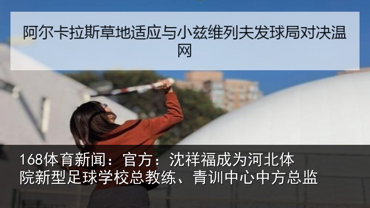 168体育新闻：官方：沈祥福成为河北体院新型足球学校总教练、青训中心中方总监