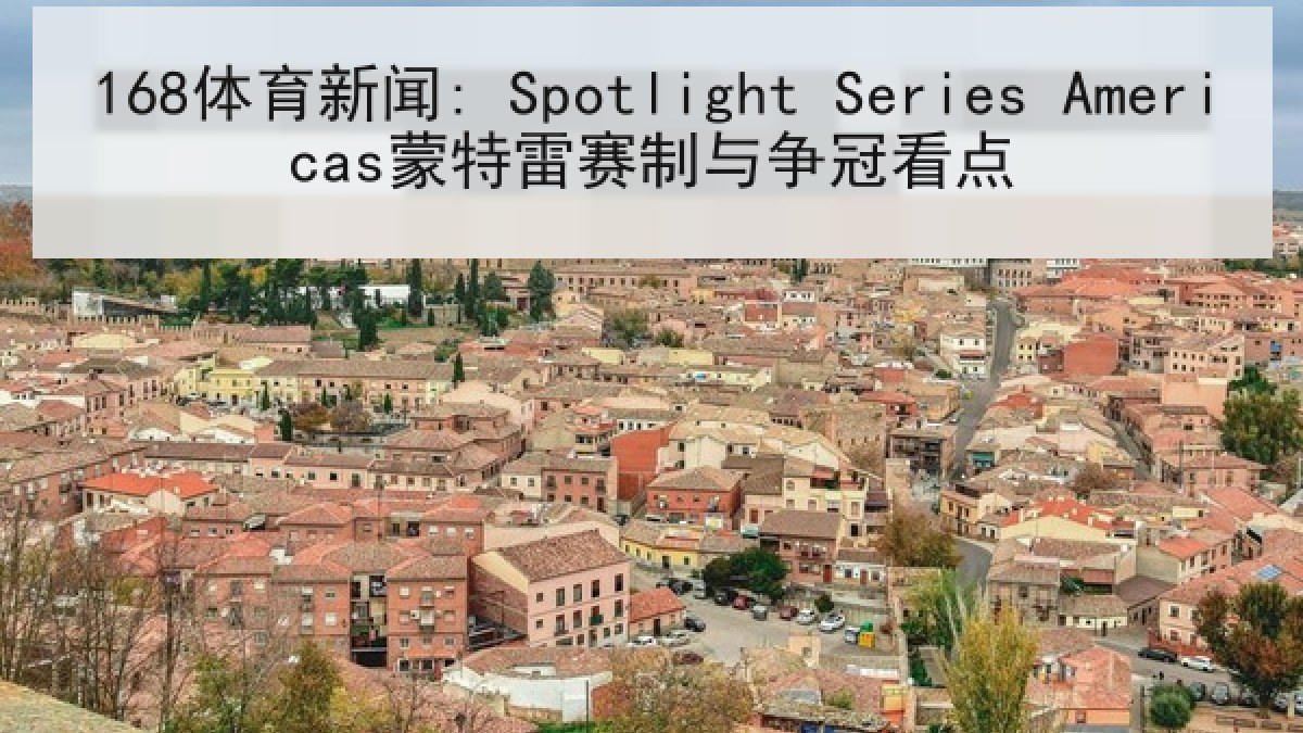 168体育新闻: Spotlight Series Americas蒙特雷赛制与争冠看点 168体育新闻: Spotlight Series Americas蒙特雷赛制与争冠看点