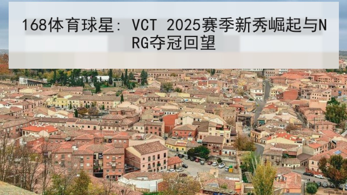 168体育球星: VCT 2025赛季新秀崛起与NRG夺冠回望