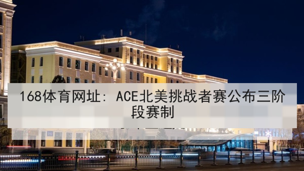 168体育网址: ACE北美挑战者赛公布三阶段赛制 168体育网址: ACE北美挑战者赛公布三阶段赛制