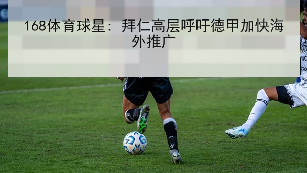 168体育球星: 拜仁高层呼吁德甲加快海外推广 168体育球星: 拜仁高层呼吁德甲加快海外推广