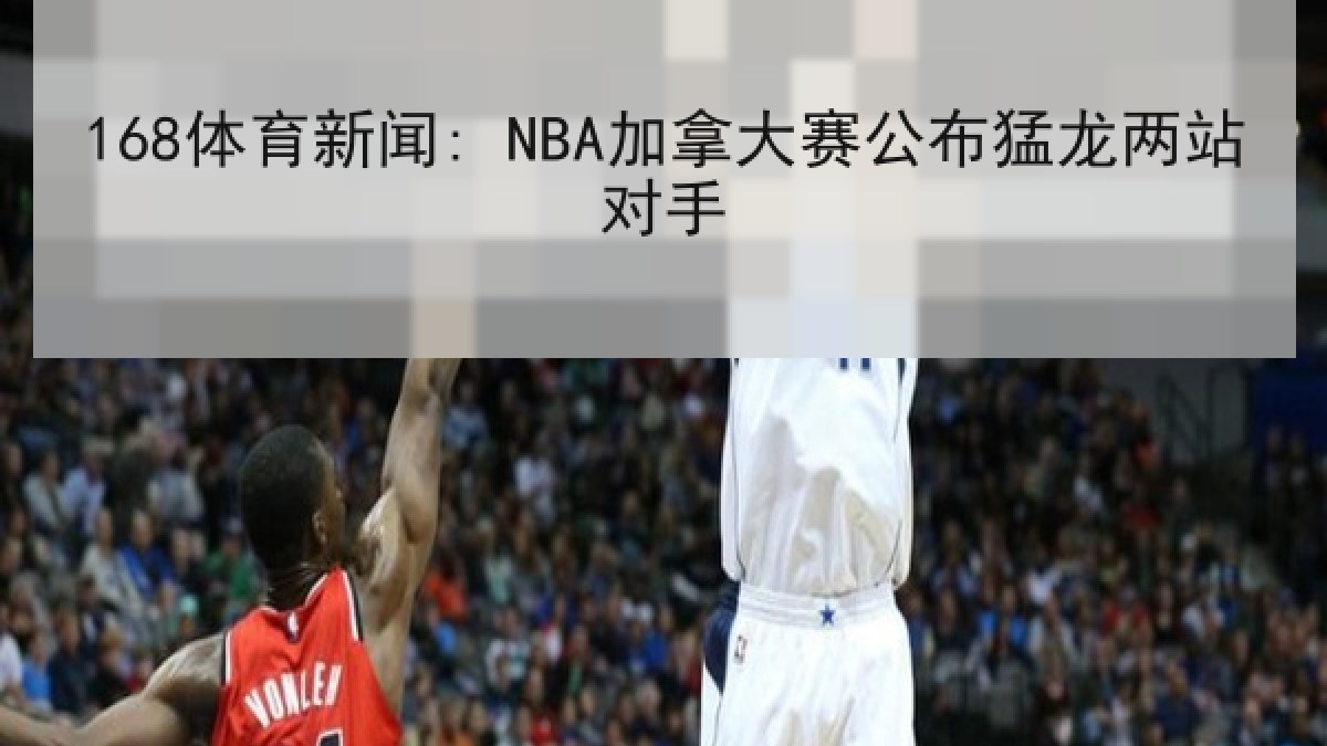 168体育新闻: NBA加拿大赛公布猛龙两站对手 168体育新闻: NBA加拿大赛公布猛龙两站对手