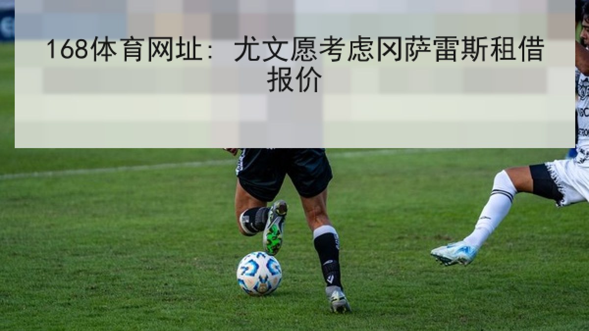 168体育网址: 尤文愿考虑冈萨雷斯租借报价