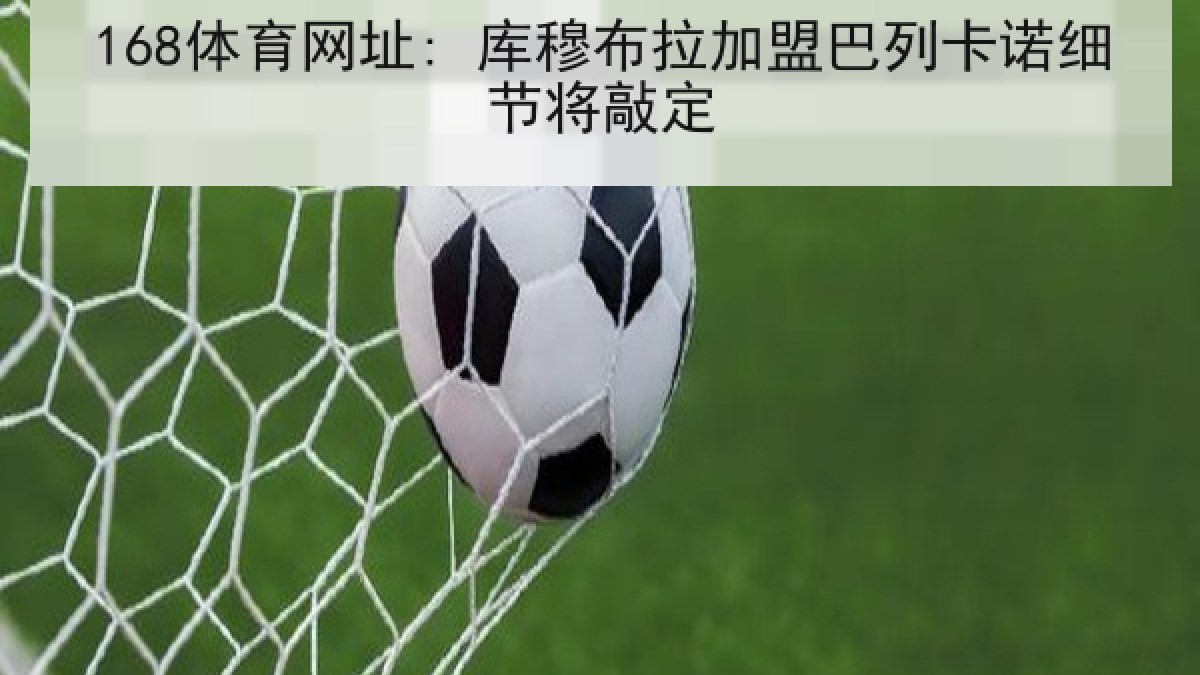 168体育网址: 库穆布拉加盟巴列卡诺细节将敲定
