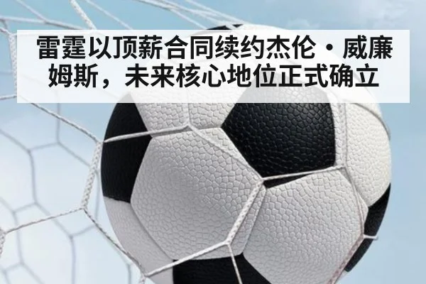 雷霆以顶薪合同续约杰伦·威廉姆斯，未来核心地位正式确立