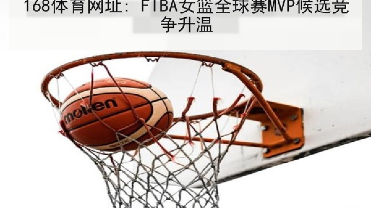 168体育网址: FIBA女篮全球赛MVP候选竞争升温