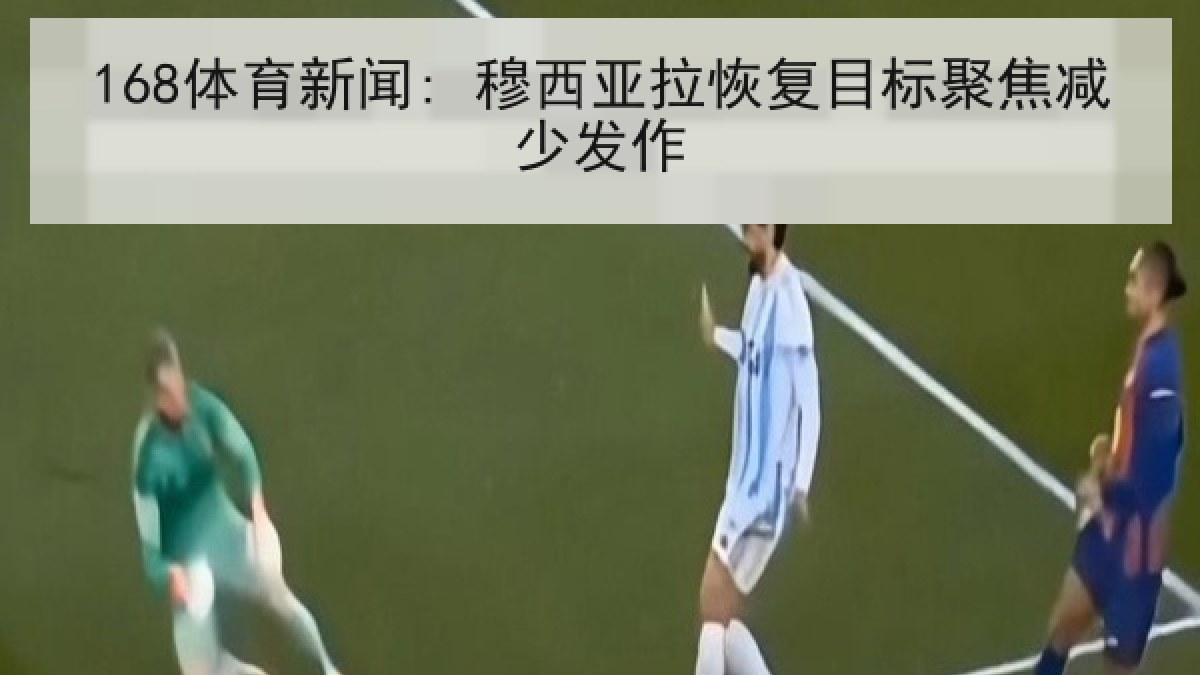 168体育新闻: 穆西亚拉恢复目标聚焦减少发作